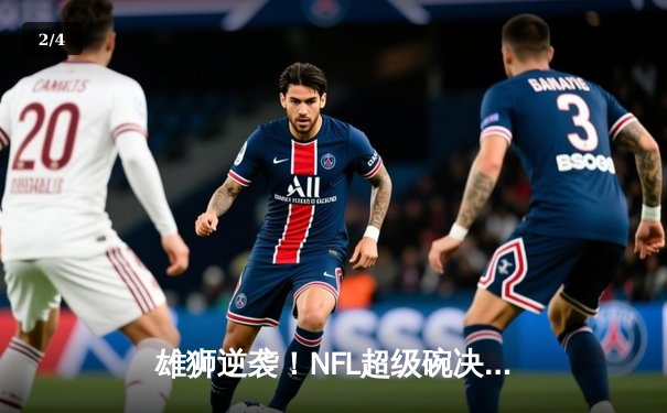 雄狮逆袭！NFL超级碗决赛惊现历史性加时逆转 - 2